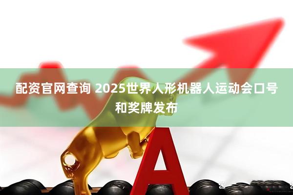 配资官网查询 2025世界人形机器人运动会口号和奖牌发布