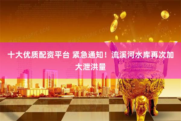 十大优质配资平台 紧急通知！流溪河水库再次加大泄洪量