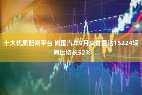 十大优质配资平台 岚图汽车9月交付量达15224辆 同比增长52%