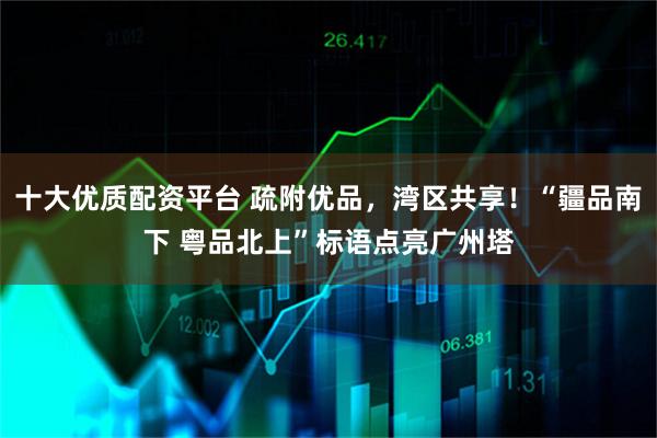 十大优质配资平台 疏附优品，湾区共享！“疆品南下 粤品北上”标语点亮广州塔