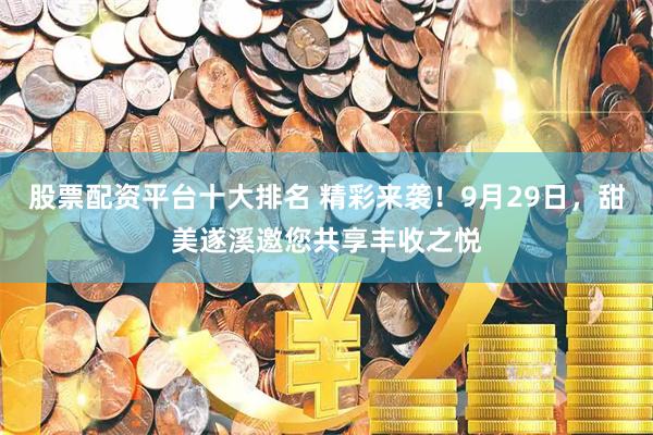 股票配资平台十大排名 精彩来袭！9月29日，甜美遂溪邀您共享丰收之悦