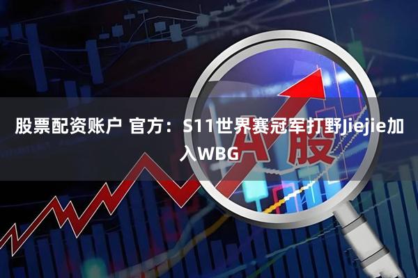 股票配资账户 官方：S11世界赛冠军打野Jiejie加入WBG