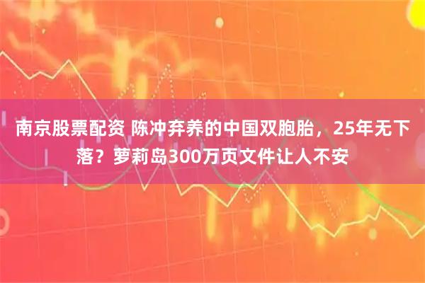 南京股票配资 陈冲弃养的中国双胞胎，25年无下落？萝莉岛300万页文件让人不安