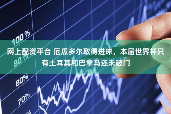 网上配资平台 厄瓜多尔取得进球，本届世界杯只有土耳其和巴拿马还未破门
